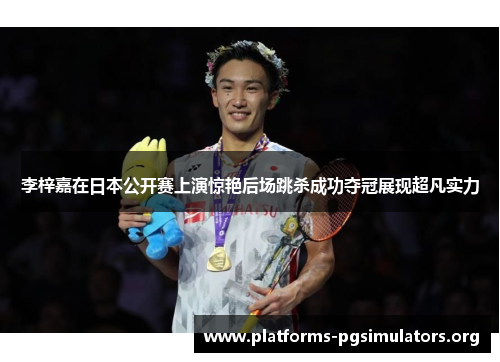 李梓嘉在日本公开赛上演惊艳后场跳杀成功夺冠展现超凡实力