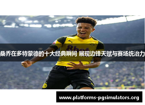 桑乔在多特蒙德的十大经典瞬间 展现边锋天赋与赛场统治力
