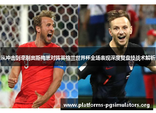从冲击到牵制奥斯梅恩对阵英格兰世界杯全场表现深度复盘技战术解析